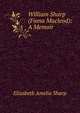 William Sharp (Fiona Macleod): A Memoir, Sharp, Elizabeth A. (Elizabeth Amelia), 1856-1932 