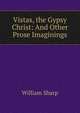 Vistas, the Gypsy Christ: And Other Prose Imaginings, Sharp, William, 1855-1905 