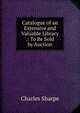 Catalogue of an Extensive and Valuable Library .: To Be Sold by Auction, Charles Sharpe 