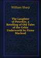 The Laughter of Peterkin, a Retelling of Old Tales of the Celtic Underworld by Fiona Macleod, Sharp, William, 1855-1905 