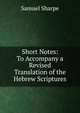 Short Notes: To Accompany a Revised Translation of the Hebrew Scriptures, Samuel Sharpe 