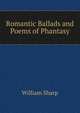 Romantic Ballads and Poems of Phantasy, Sharp, William, 1855-1905 