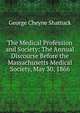 The Medical Profession and Society: The Annual Discourse Before the Massachusetts Medical Society, May 30, 1866, George Cheyne Shattuck 