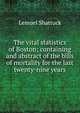 The vital statistics of Boston; containing and abstract of the bills of mortality for the last twenty-nine years, Lemuel Shattuck 