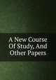 A New Course Of Study, And Other Papers, 