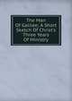 The Man Of Galilee; A Short Sketch Of Christ's Three Years Of Ministry, 