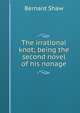 The irrational knot; being the second novel of his nonage, George Bernard Shaw 