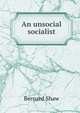 An unsocial socialist, George Bernard Shaw 