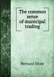 The common sense of municipal trading, George Bernard Shaw 