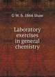 Laboratory exercises in general chemistry, G W. b. 1864 Shaw 