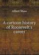 A cartoon history of Roosevelt's career, Albert Shaw 