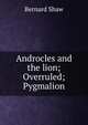 Androcles and the lion; Overruled; Pygmalion, George Bernard Shaw 