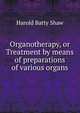 Organotherapy, or Treatment by means of preparations of various organs, Harold Batty Shaw 