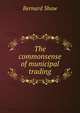 The commonsense of municipal trading, George Bernard Shaw 