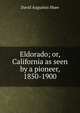 Eldorado; or, California as seen by a pioneer, 1850-1900, David Augustus Shaw 