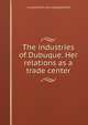 The industries of Dubuque. Her relations as a trade center, L Lloyd] [from old catalog] [Shaw 