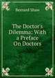 The Doctor's Dilemma: With a Preface On Doctors, George Bernard Shaw 