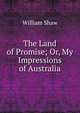 The Land of Promise; Or, My Impressions of Australia, William Shaw 