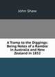 A Tramp to the Diggings: Being Notes of a Ramble in Australia and New Zealand in 1852, John Shaw 