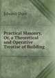 Practical Masonry, Or, a Theoretical and Operative Treatise of Building, Edward Shaw 