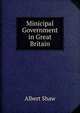 Minicipal Government in Great Britain, Albert Shaw 
