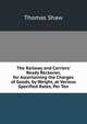 The Railway and Carriers' Ready Reckoner, for Ascertaining the Charges of Goods, by Weight, at Various Specified Rates, Per Ton, Shaw, Thomas 