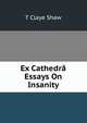 Ex Cathedra Essays On Insanity, T Claye Shaw 