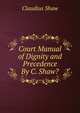Court Manual of Dignity and Precedence By C. Shaw?., Claudius Shaw 
