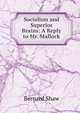 Socialism and Superior Brains: A Reply to Mr. Mallock, George Bernard Shaw 