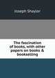 The fascination of books, with other papers on books & bookselling, Joseph Shaylor 