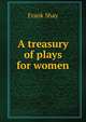 A treasury of plays for women, Frank Shay 