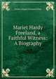Mariet Hardy Freeland, a Faithful Witness: A Biography, Emma Abigail Freeland Shay 