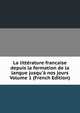 La litt?rature francaise depuis la formation de la langue jusqu'? nos jours Volume 1 (French Edition), 