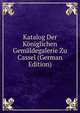 Katalog Der Koniglichen Gemaldegalerie Zu Cassel (German Edition), 