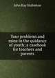 Your problems and mine in the quidance of youth; a casebook for teachers and parents, John Kay Stableton 
