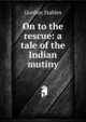 On to the rescue: a tale of the Indian mutiny, Gordon Stables 