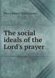 The social ideals of the Lord's prayer, Perry James Stackhouse 