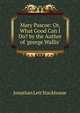 Mary Pascoe: Or, What Good Can I Do? by the Author of 'george Wallis'., Jonathan Lett Stackhouse 