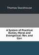 A System of Practical Duties, Moral and Evangelical: Rev. and Corr, Thomas Stackhouse 