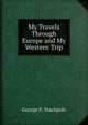 My Travels Through Europe and My Western Trip, George F. Stackpole 