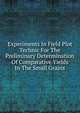 Experiments In Field Plot Technic For The Preliminary Determination Of Comparative Yields In The Small Grains, 