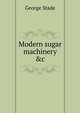 Modern sugar machinery &c, George Stade 