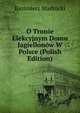 O Tronie Elekcyjnym Domu Jagiellonow W Polsce (Polish Edition), Kazimierz Stadnicki 