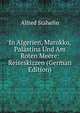 In Algerien, Marokko, Palastina Und Am Roten Meere: Reiseskizzen (German Edition), Alfred Stahelin 