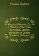 Pacata Hibernia: Or, a History of the Wars in Ireland, During the Reign of Queen Elizabeth, Volume 2, Thomas Stafford 