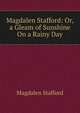 Magdalen Stafford: Or, a Gleam of Sunshine On a Rainy Day, Magdalen Stafford 