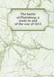The battle of Plattsburg; a study in and of the war of 1812, 