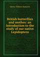 British butterflies and mothes: an introduction to the study of our native Lepidoptera, Henry Tibbats Stainton 