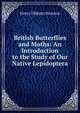 British Butterflies and Moths: An Introduction to the Study of Our Native Lepidoptera, Henry Tibbatts Stainton 