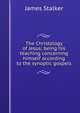 The Christology of Jesus; being his teaching concerning himself according to the synoptic gospels, James Stalker 